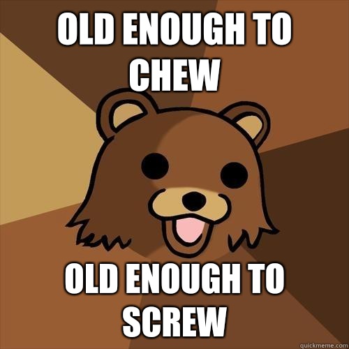 Old enough to chew Old enough to screw  Pedobear