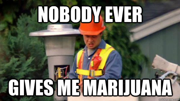 Nobody ever Gives me marijuana  