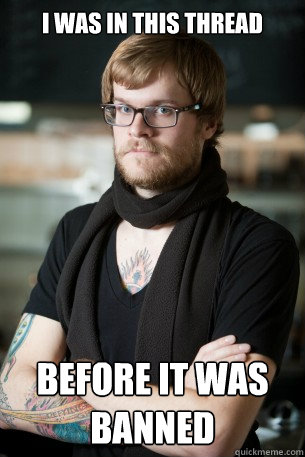 I was in this thread Before it was banned  Hipster Barista