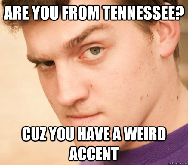 Are you from Tennessee? Cuz you have a weird accent - Are you from Tennessee? Cuz you have a weird accent  Pick-up Line Peter