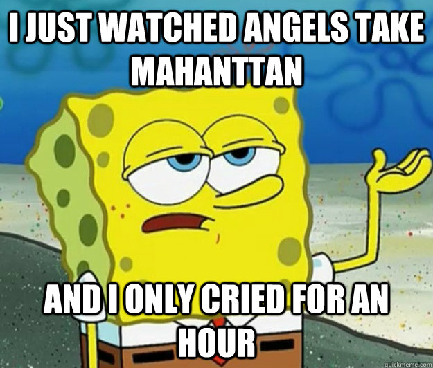 I just watched Angels Take Mahanttan and I only cried for an hour - I just watched Angels Take Mahanttan and I only cried for an hour  Tough Spongebob
