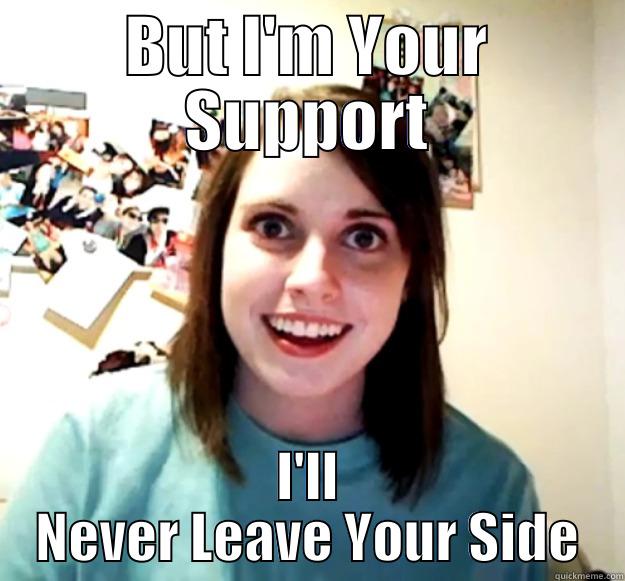 BUT I'M YOUR SUPPORT I'LL NEVER LEAVE YOUR SIDE Overly Attached Girlfriend