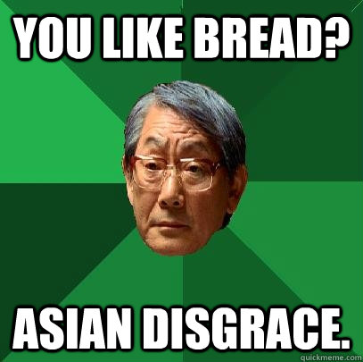 you like bread? asian disgrace.  High Expectations Asian Father