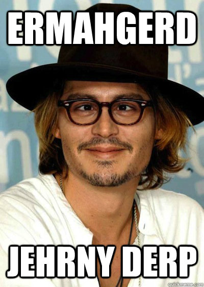 ERMAHGERD JEHRNY DERP - ERMAHGERD JEHRNY DERP  johnny depp