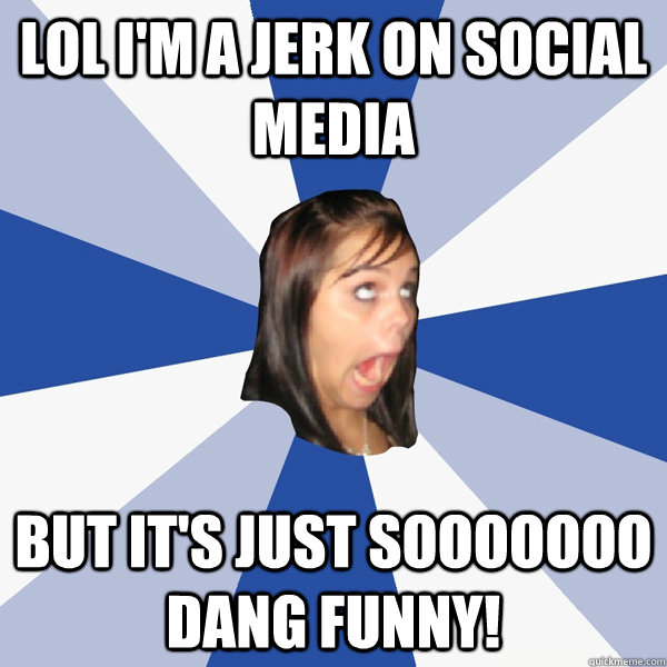 LOL I'M A JERK ON SOCIAL MEDIA BuT IT'S JUST SOOOOOOO DANG FUNNY!  Annoying Facebook Girl