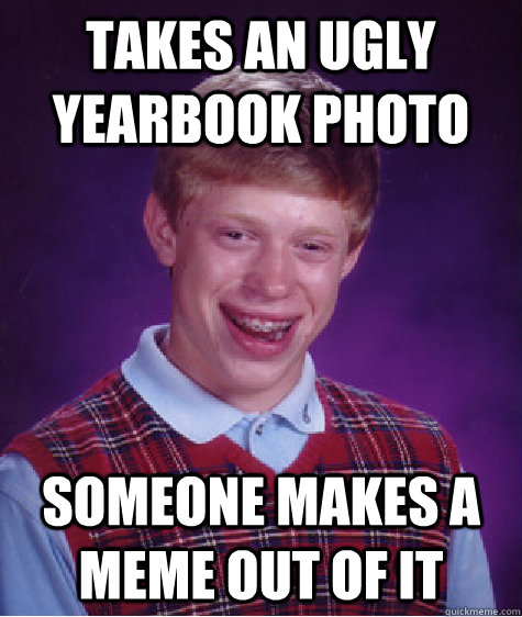 Takes an ugly yearbook photo Someone makes a meme out of it - Takes an ugly yearbook photo Someone makes a meme out of it  Bad Luck Brian