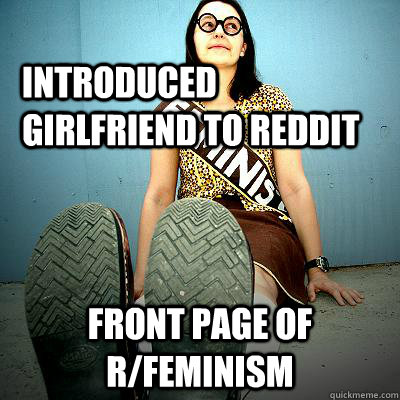 introduced girlfriend to reddit front page of r/feminism - introduced girlfriend to reddit front page of r/feminism  Typical Feminist