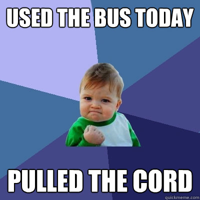used the bus today pulled the cord  Success Kid