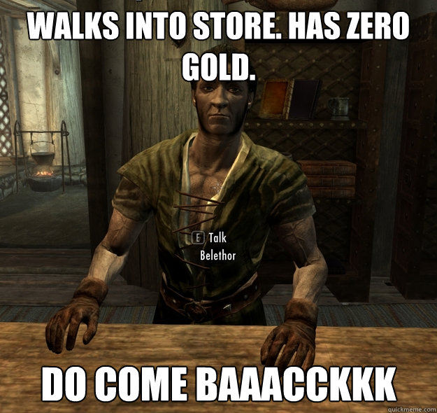 Walks into store. Has zero gold. do come baaacckkk  Scumbag Skyrim Merchant