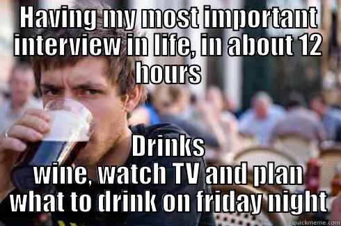 HAVING MY MOST IMPORTANT INTERVIEW IN LIFE, IN ABOUT 12 HOURS DRINKS WINE, WATCH TV AND PLAN WHAT TO DRINK ON FRIDAY NIGHT Lazy College Senior