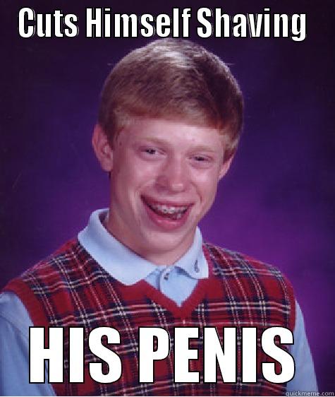 CUTS HIMSELF SHAVING  HIS PENIS Bad Luck Brian