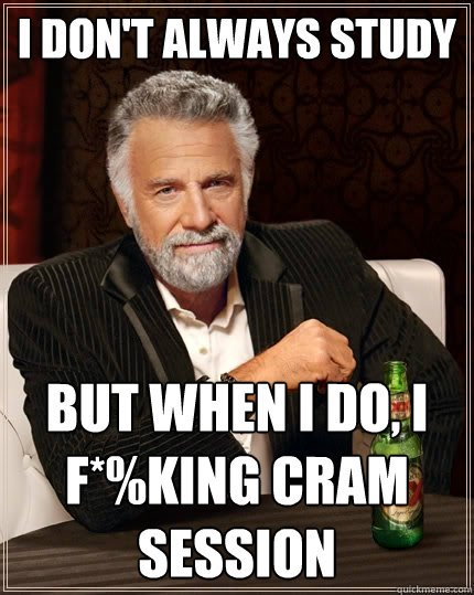 I don't always study But when I do, I f*%king cram session - I don't always study But when I do, I f*%king cram session  The Most Interesting Man In The World