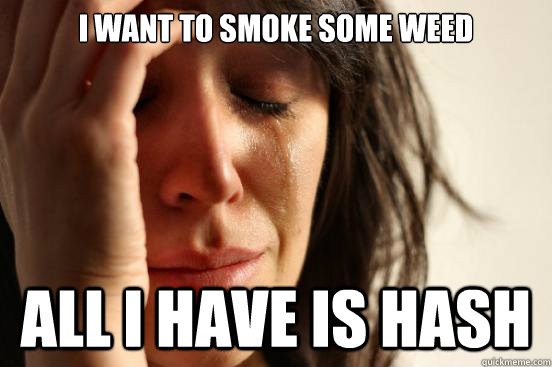 I want to smoke some weed all i have is hash  First World Problems