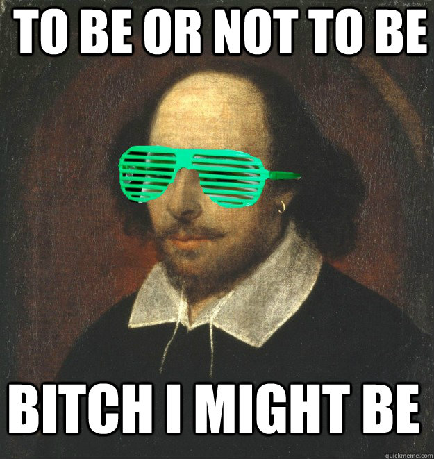 To Be or not to be bitch i might be  Modern Shakespeare