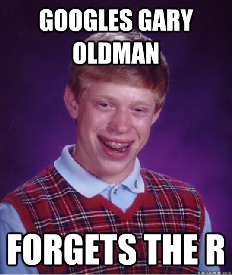 Googles Gary Oldman Forgets the R  Bad Luck Brian