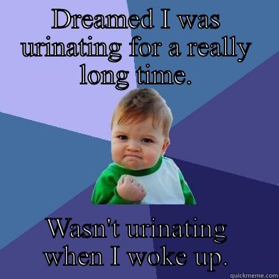DREAMED I WAS URINATING FOR A REALLY LONG TIME. WASN'T URINATING WHEN I WOKE UP. Success Kid