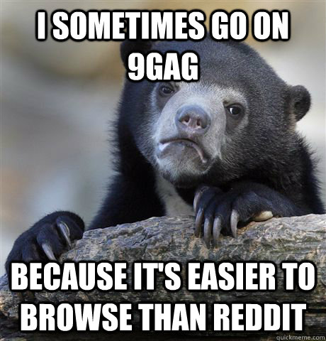 I sometimes go on 9Gag Because it's easier to browse than reddit  Confession Bear