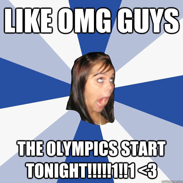 like omg guys the olympics start tonight!!!!!1!!1 <3  Annoying Facebook Girl