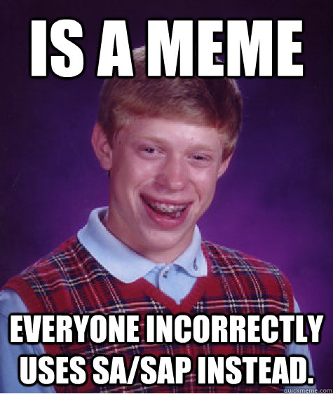is a meme everyone incorrectly uses SA/SAP instead. - is a meme everyone incorrectly uses SA/SAP instead.  Bad Luck Brian