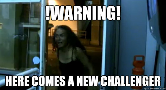 !WARNING! HERE COMES A NEW CHALLENGER - !WARNING! HERE COMES A NEW CHALLENGER  Awildcrackhead
