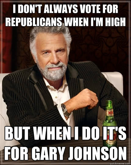 i don't always vote for republicans when i'm high but when i do it's for Gary Johnson  The Most Interesting Man In The World