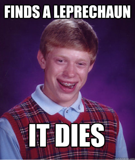 Finds a leprechaun It dies  Bad Luck Brian