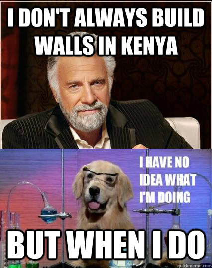 I don't always build walls in Kenya But when i do  - I don't always build walls in Kenya But when i do   The Most Interesting chemistry mandog