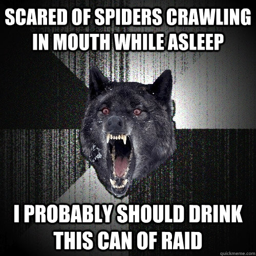 Scared of spiders crawling in mouth while asleep i probably should drink this can of Raid  Insanity Wolf