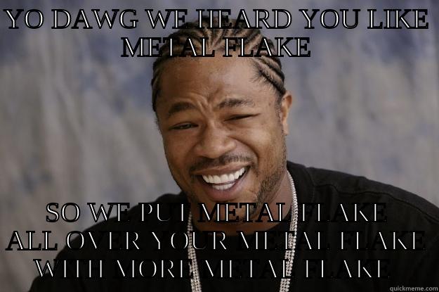 YO DAWG METAL FLAKE - YO DAWG WE HEARD YOU LIKE METAL FLAKE SO WE PUT METAL FLAKE ALL OVER YOUR METAL FLAKE WITH MORE METAL FLAKE  Xzibit meme