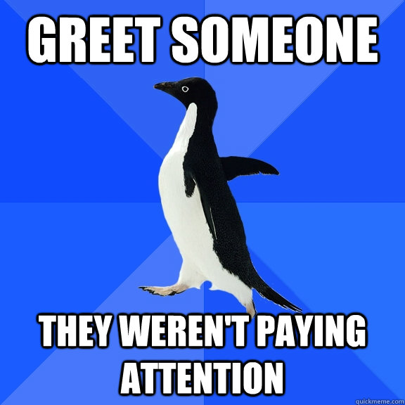 greet someone they weren't paying attention  Socially Awkward Penguin