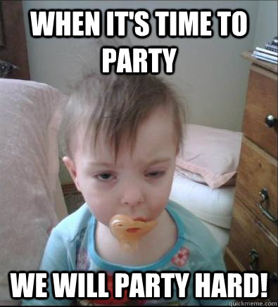 When it's time to party we will party hard!  Party Toddler