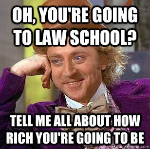 Oh, you're going to Law School? Tell me all about how rich you're going to be  Condescending Wonka