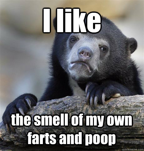 I like the smell of my own farts and poop  Confession Bear