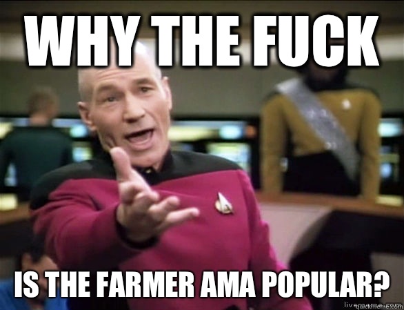 why the fuck Is the farmer AMA popular?  Annoyed Picard HD