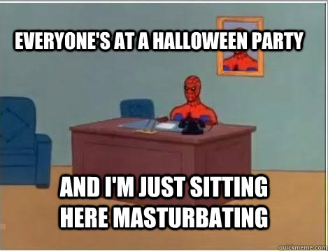 Everyone's at a halloween party And i'm just sitting here masturbating  Spiderman