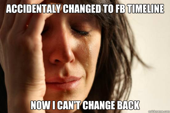ACCIDENTALY CHANGED TO FB TIMELINE now i can't change back  First World Problems