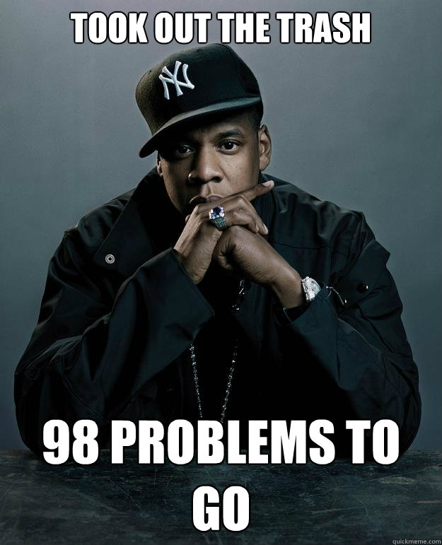 Took out the trash  98 problems to go  Jay Z Problems