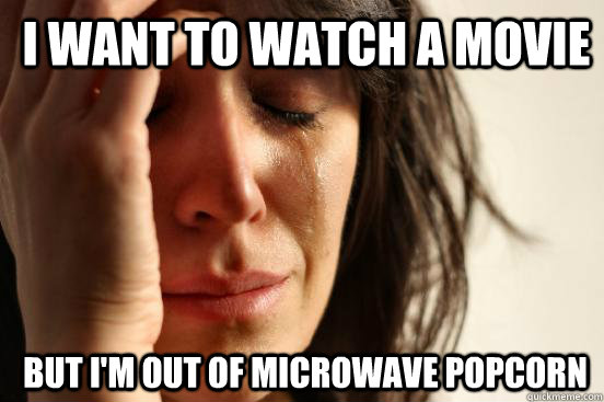 I want to watch a movie But I'm out of microwave popcorn  1st World Problems