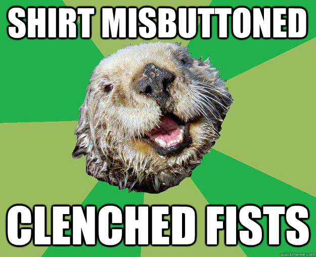 shirt misbuttoned clenched fists  OCD Otter