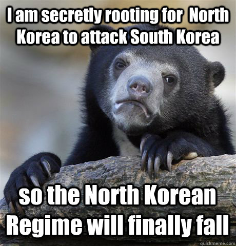 I am secretly rooting for  North Korea to attack South Korea so the North Korean Regime will finally fall   Confession Bear