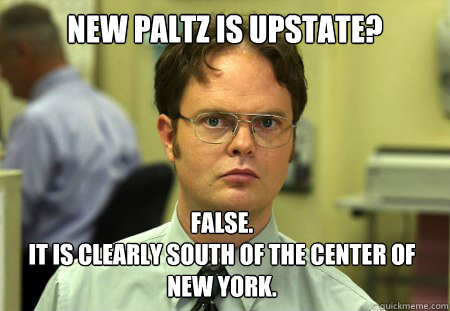 New Paltz is upstate? False. 
It is clearly south of the center of New York. - New Paltz is upstate? False. 
It is clearly south of the center of New York.  Dwight