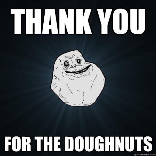 thank you  for the doughnuts  Forever Alone