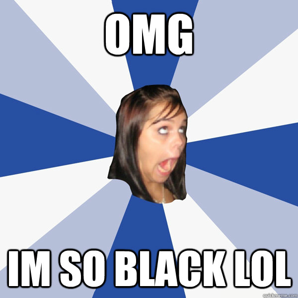 omg im so black lol  Annoying Facebook Girl