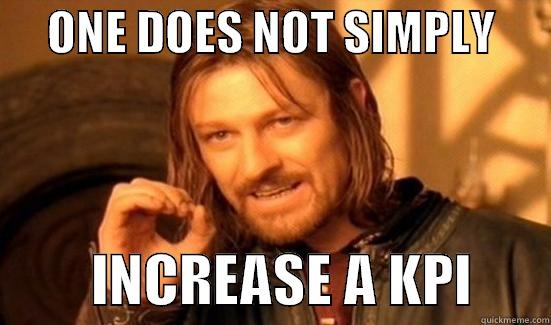 increase a KPI -      ONE DOES NOT SIMPLY                INCREASE A KPI       Boromir
