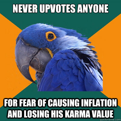 Never upvotes anyone for fear of causing inflation and losing his karma value  Paranoid Parrot