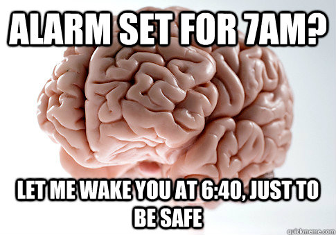 alarm set for 7am? let me wake you at 6:40, just to be safe  Scumbag Brain