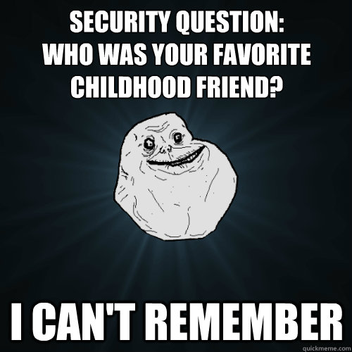 Security Question:
Who was your favorite childhood friend? I can't remember  Forever Alone