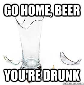 Go home, beer You're drunk - Go home, beer You're drunk  Drunk Alcohol