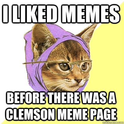 I liked memes  before there was a Clemson meme page   Hipster Kitty