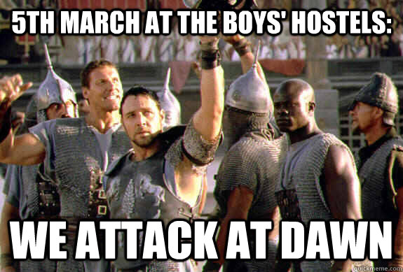 5th March at the boys' hostels: we attack at dawn  Upvoting Maximus